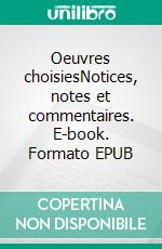 Oeuvres choisiesNotices, notes et commentaires. E-book. Formato EPUB ebook