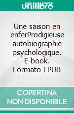 Une saison en enferProdigieuse autobiographie psychologique. E-book. Formato EPUB ebook