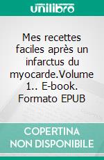 Mes recettes faciles après un infarctus du myocarde.Volume 1.. E-book. Formato EPUB ebook di Cédric Menard