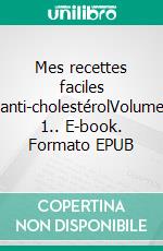 Mes recettes faciles anti-cholestérolVolume 1.. E-book. Formato EPUB ebook