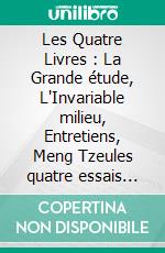 Les Quatre Livres : La Grande étude, L'Invariable milieu, Entretiens, Meng Tzeules quatre essais fondamentaux de la philosophie chinoise par Confucius. E-book. Formato EPUB ebook