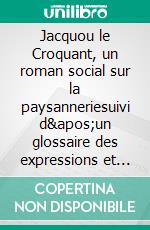 Jacquou le Croquant, un roman social sur la paysanneriesuivi d&apos;un glossaire des expressions et mots périgordins contenus dans le texte. E-book. Formato EPUB ebook