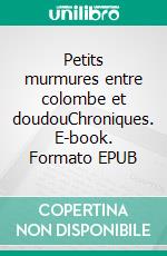 Petits murmures entre colombe et doudouChroniques. E-book. Formato EPUB ebook