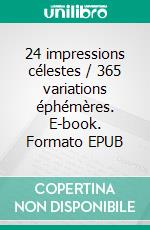 24 impressions célestes / 365 variations éphémères. E-book. Formato EPUB ebook