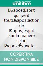 L&apos;Esprit qui peut toutL&apos;action de l&apos;esprit sur la matière selon l&apos;Évangile de Maître Philippe de Lyon, mystique et guérisseur français. E-book. Formato EPUB ebook