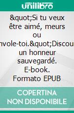 &quot;Si tu veux être aimé, meurs ou envole-toi.&quot;Discourir un honneur sauvegardé. E-book. Formato EPUB ebook