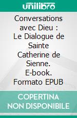 Conversations avec Dieu : Le Dialogue de Sainte Catherine de Sienne. E-book. Formato EPUB ebook di Catherine de Sienne