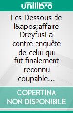 Les Dessous de l'affaire DreyfusLa contre-enquête de celui qui fut finalement reconnu coupable devant la justice militaire : Ferdinand Walsin Esterhazy. E-book. Formato EPUB ebook di Ferdinand Walsin Esterhazy