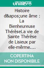 Histoire d&apos;une âme : La Bienheureuse ThérèseLa vie de Sainte Thérèse de Lisieux par elle-mêrme. E-book. Formato EPUB