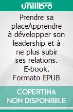 Prendre sa placeApprendre à développer son leadership et à ne plus subir ses relations. E-book. Formato EPUB ebook di Stéphanie Pueyo