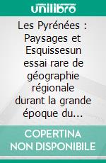 Les Pyrénées : Paysages et Esquissesun essai rare de géographie régionale durant la grande époque du pyrénéisme. E-book. Formato EPUB ebook