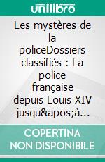 Les mystères de la policeDossiers classifiés : La police française depuis Louis XIV jusqu'à la révolution de 1789. E-book. Formato EPUB ebook di Auguste Vermorel