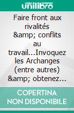 Faire front aux rivalités &amp; conflits au travail...Invoquez les Archanges (entre autres) &amp; obtenez d&apos;heureux résultats !. E-book. Formato EPUB ebook