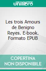 Les trois Amours de Benigno Reyes. E-book. Formato EPUB ebook di John-Antoine Nau