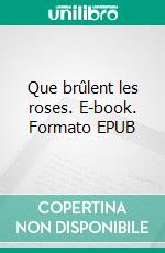 Que brûlent les roses. E-book. Formato EPUB ebook