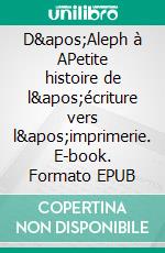 D'Aleph à APetite histoire de l'écriture vers l'imprimerie. E-book. Formato EPUB ebook di Jean Étienne