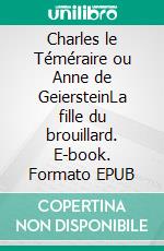 Charles le Téméraire ou Anne de GeiersteinLa fille du brouillard. E-book. Formato EPUB ebook
