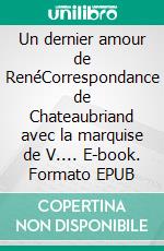 Un dernier amour de RenéCorrespondance de Chateaubriand avec la marquise de V.... E-book. Formato EPUB