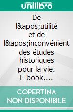 De l&apos;utilité et de l&apos;inconvénient des études historiques pour la vie. E-book. Formato EPUB ebook