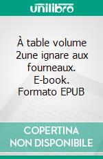 À table volume 2une ignare aux fourneaux. E-book. Formato EPUB ebook di Dominique Madeleine Depaule