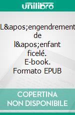 L'engendrement de l'enfant ficelé. E-book. Formato EPUB ebook