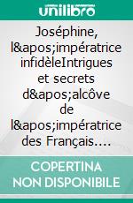 Joséphine, l&apos;impératrice infidèleIntrigues et secrets d&apos;alcôve de l&apos;impératrice des Français. E-book. Formato EPUB