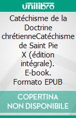 Catéchisme de la Doctrine chrétienneCatéchisme de Saint Pie X (édition intégrale). E-book. Formato EPUB ebook