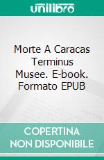 Morte A Caracas Terminus Musee. E-book. Formato EPUB ebook di Jean-Luc Weber