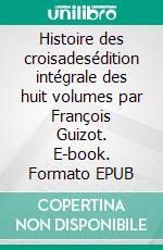 Histoire des croisadesédition intégrale des huit volumes par François Guizot. E-book. Formato EPUB ebook