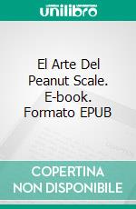 El Arte Del Peanut Scale. E-book. Formato EPUB ebook di Ulises Alvarez