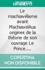 Le machiavélisme avant MachiavelAux origines de la théorie de son ouvrage Le Prince. E-book. Formato EPUB ebook di Charles Benoist