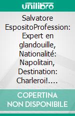 Salvatore EspositoProfession: Expert en glandouille, Nationalité: Napolitain, Destination: Charleroi!. E-book. Formato EPUB ebook di Gaëtan Bio