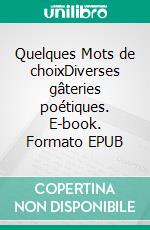 Quelques Mots de choixDiverses gâteries poétiques. E-book. Formato EPUB ebook