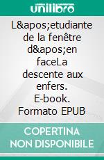L&apos;etudiante de la fenêtre d&apos;en faceLa descente aux enfers. E-book. Formato EPUB ebook