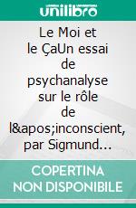 Le Moi et le ÇaUn essai de psychanalyse sur le rôle de l&apos;inconscient, par Sigmund Freud. E-book. Formato EPUB ebook