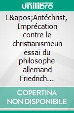 L&apos;Antéchrist, Imprécation contre le christianismeun essai du philosophe allemand Friedrich Nietzsche contre l&apos;apathie du christianisme occidental.. E-book. Formato EPUB ebook