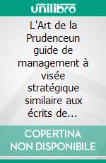 L'Art de la Prudenceun guide de management à visée stratégique similaire aux écrits de Machiavel et Sun Tzu sur l'art de la guerre. E-book. Formato EPUB ebook