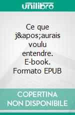 Ce que j'aurais voulu entendre. E-book. Formato EPUB ebook