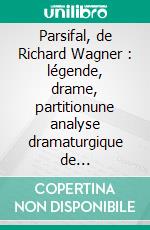 Parsifal, de Richard Wagner : légende, drame, partitionune analyse dramaturgique de l&apos;opéra de Wagner. E-book. Formato EPUB