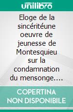Eloge de la sincéritéune oeuvre de jeunesse de Montesquieu sur la condamnation du mensonge. E-book. Formato EPUB ebook