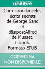 Correspondanceles écrits secrets de George Sand et d&apos;Alfred de Musset. E-book. Formato EPUB