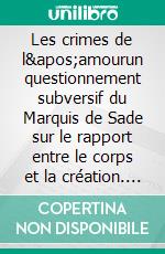 Les crimes de l&apos;amourun questionnement subversif du Marquis de Sade sur le rapport entre le corps et la création. E-book. Formato EPUB ebook