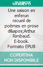 Une saison en enferun recueil de poèmes en prose d'Arthur Rimbaud. E-book. Formato EPUB ebook di Arthur Rimbaud