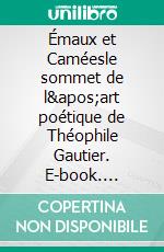 Émaux et Caméesle sommet de l'art poétique de Théophile Gautier. E-book. Formato EPUB ebook di Théophile Gautier