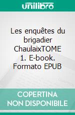 Les enquêtes du brigadier ChaulaixTOME 1. E-book. Formato EPUB ebook