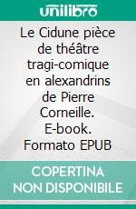 Le Cidune pièce de théâtre tragi-comique en alexandrins de Pierre Corneille. E-book. Formato EPUB ebook di Pierre Corneille