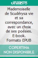 Mademoiselle de Scudérysa vie et sa correspondance, avec un choix de ses poésies. E-book. Formato EPUB ebook