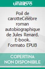 Poil de carotteCélèbre roman autobiographique de Jules Renard. E-book. Formato EPUB ebook