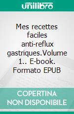 Mes recettes faciles anti-reflux gastriques.Volume 1.. E-book. Formato EPUB ebook di Cédric Menard