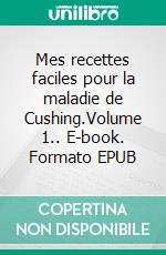 Mes recettes faciles pour la maladie de Cushing.Volume 1.. E-book. Formato EPUB ebook